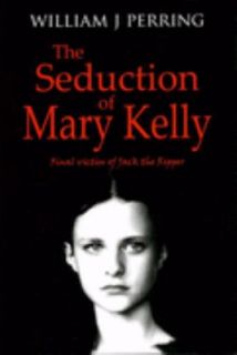   Seduction of Mary Kelly by William J. Perring 2005, Hardcover