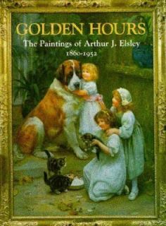 Golden Hours The Paintings of Arthur J. Elsley, 1860 1952 by Terry 