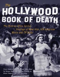 The Hollywood Book of Death The Bizarre, Often Sordid, Passings of 