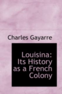 Louisin Its History as a French Colony by Charles Gayarrt 2008 
