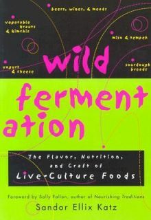 Wild Fermentation The Flavor, Nutrition and Craft of Lve Culture Foods 