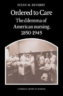 Ordered to Care The Dilemma of American Nursing, 1850 1945 by Susan M 