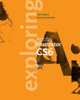 Exploring Adobe Illustrator CS6 by Annesa Hartman and Toni Toland 2012 