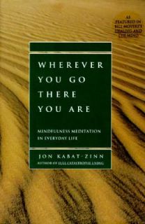 Wherever You Go, There You Are Mindfulness Meditation in Everyday Life 