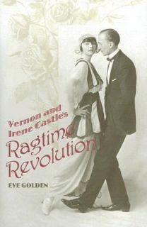 Vernon and Irene Castles Ragtime Revolution by Eve Golden 2007 
