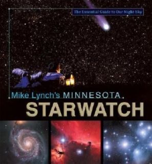 Mike Lynchs Minnesota StarWatch The Essential Guide to Our Night Sky 