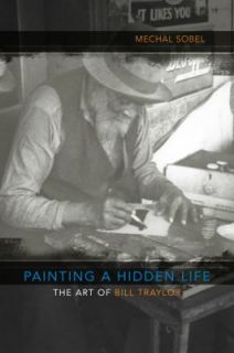Painting a Hidden Life The Art of Bill Traylor by Mechal Sobel 2009 