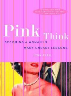 Pink Think Becoming a Woman in Many Uneasy Lessons by Lynn Peril 2002 