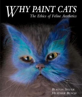 Why Paint Cats The Ethics of Feline Aesthetics by Burton Silver and 