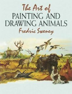 The Art of Painting and Drawing Animals by Fredric Sweney 2006